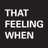 That Feeling When