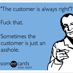 A few things we all want to yell to customers when they're at their worst and we have to be at our best.