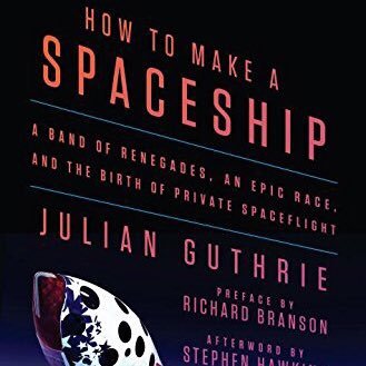 How to Make a Spaceship
A Band of Renegades, an Epic Race, and the Birth of Private Spaceflight