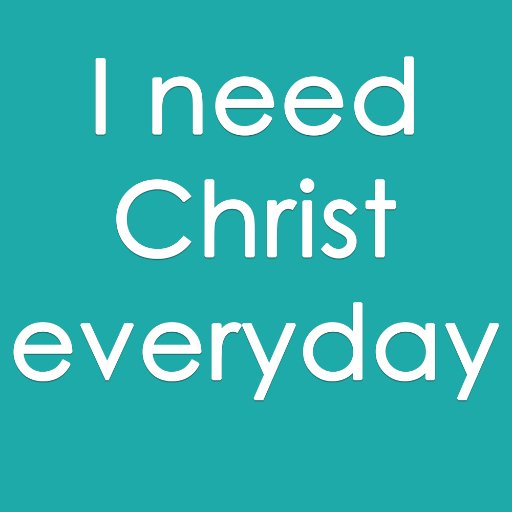 We need Christ everyday. We also need to be reminded of this everyday. 

I can do all things through Christ who strengthens me. Philippians 4:13