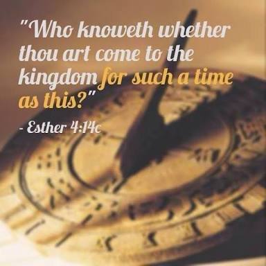 Esther 4:14...thou art come to the kingdom for such a time as this