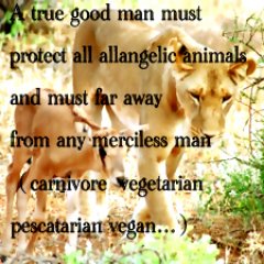 A true good man must protect all allangelic animals and must far away from any merciless man（carnivore  vegetarian pescatarian vegan…）