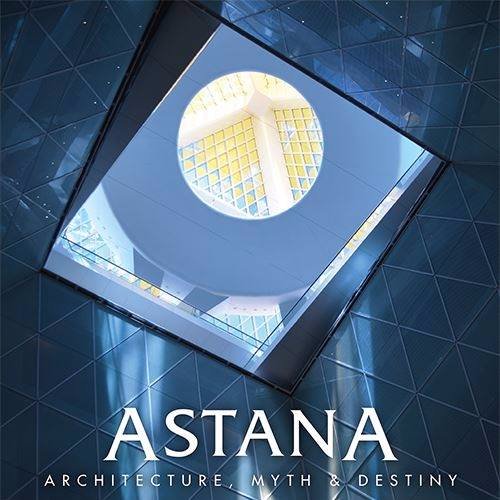 Astana - Architecture, Myth, & Destiny