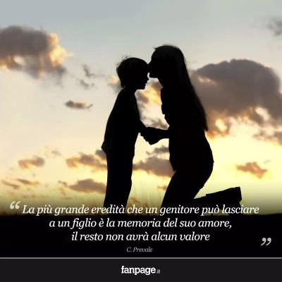 La più grande eredità che un genitore può lasciare a un figlio è la memoria del suo Amore ...