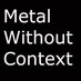 Metal Without Context (@MetalwoContext) Twitter profile photo