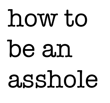 how to be an asshole (@how2beanasshole) | Twitter