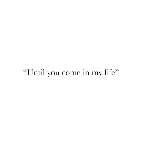 Until You Come In My Life.  ขอบคุณทุกๆเรื่องราวที่เข้ามาในชีวิต