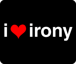 i cant help but smile, at the sly little devil, called irony - AH