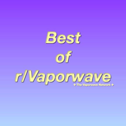 Compiling an extensive database of high quality posts from the subreddit r/Vaporwave