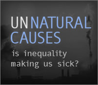 Unnatural Causes is a documentary about how social and economic inequality makes people sick.