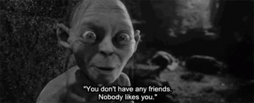 Gollum You Dont Have Friend...