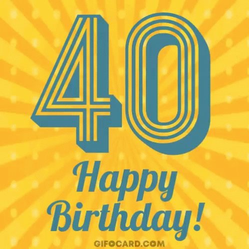 Happy 40th Birthday have a great day slash week. 