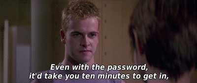 Even with the password, it'd take you ten minutes to get in,