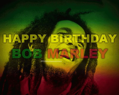 Happy Birthday, Bob Marley! Hit me with your music...I will feel no pain!   