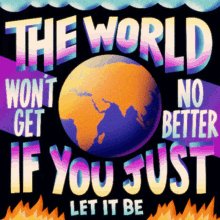 If The World Wont Get No Better If You Just Let It Be John L