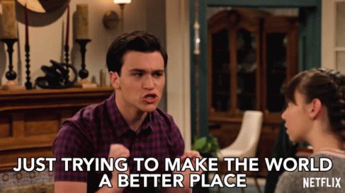 Just Trying To Make The World A Better Place Just Trying To 